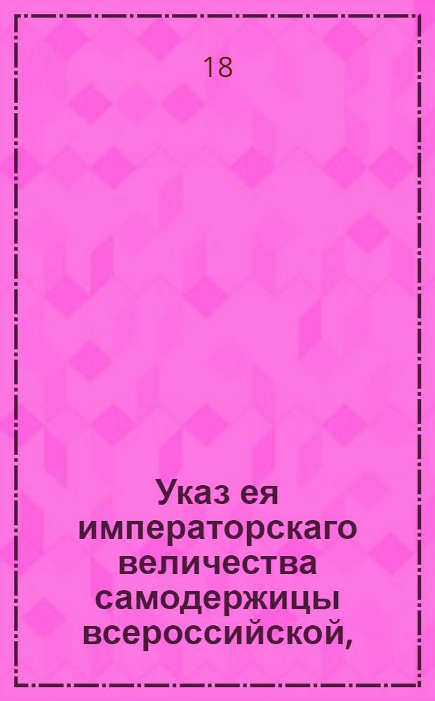 Указ ея императорскаго величества самодержицы всероссийской, : О подтверждении и уточнении указа Екатерины II от 15 сентября 1777 года о рекрутском наборе с 500 душ по одному человеку : Из Правительствующаго Сената объявляется всенародно