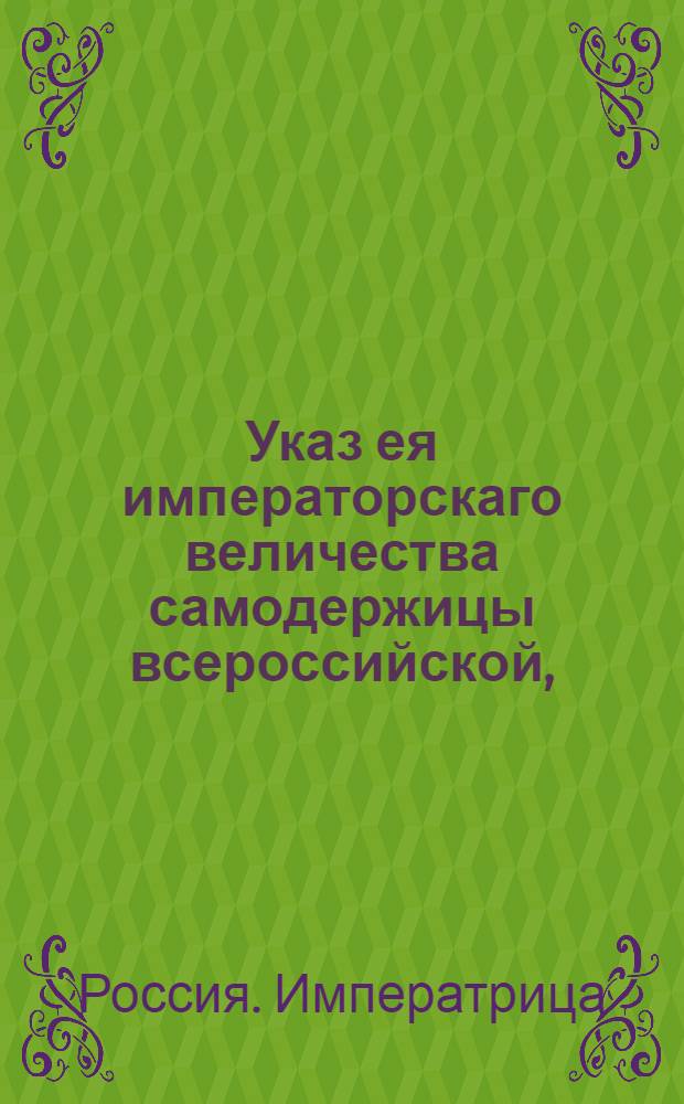Указ ея императорскаго величества самодержицы всероссийской, : О рассылке указа о прекращении публичных работ, сверх положенных трех дней, во всю неделю Святой Пасхи : Из Правительствующаго Сената