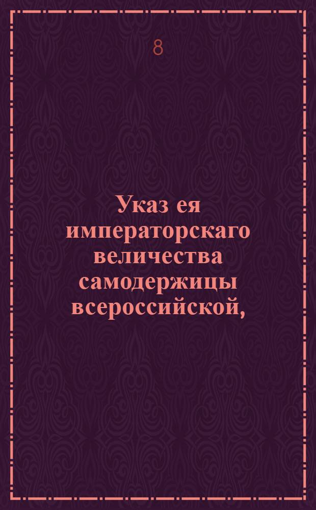 Указ ея императорскаго величества самодержицы всероссийской, : О выпуске за границу привозимого на пильных барках хлеба третьей части, с взятием пошлин : Из Правительствующаго Сената объявляется всенародно