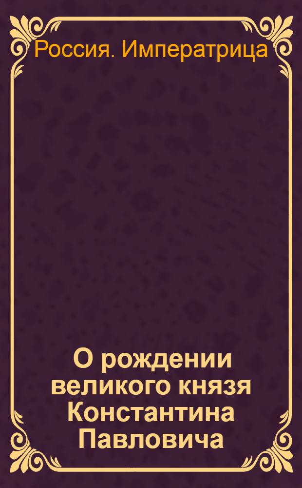 [О рождении великого князя Константина Павловича] : Манифест Екатерины II от 5 мая 1779 г.