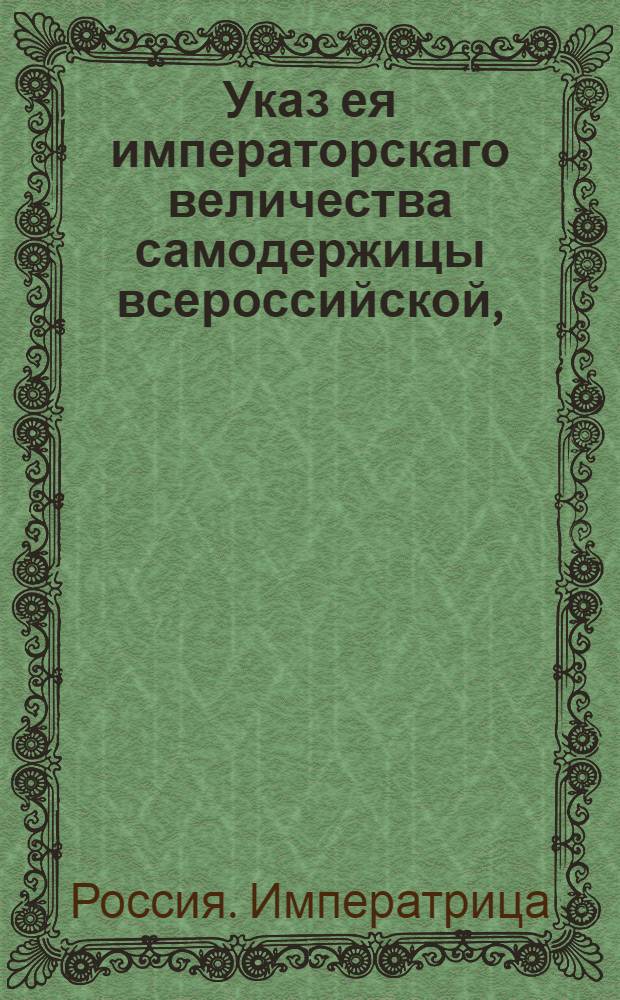 Указ ея императорскаго величества самодержицы всероссийской, : О рассылке указа о требовании офицерам, командируемым для приема рекрут, положенных на них провианта и денег, не от отдатчиков, а от определенных для приема провианта и денег коммисаров и от губернаторов : Из Правительствующаго Сената
