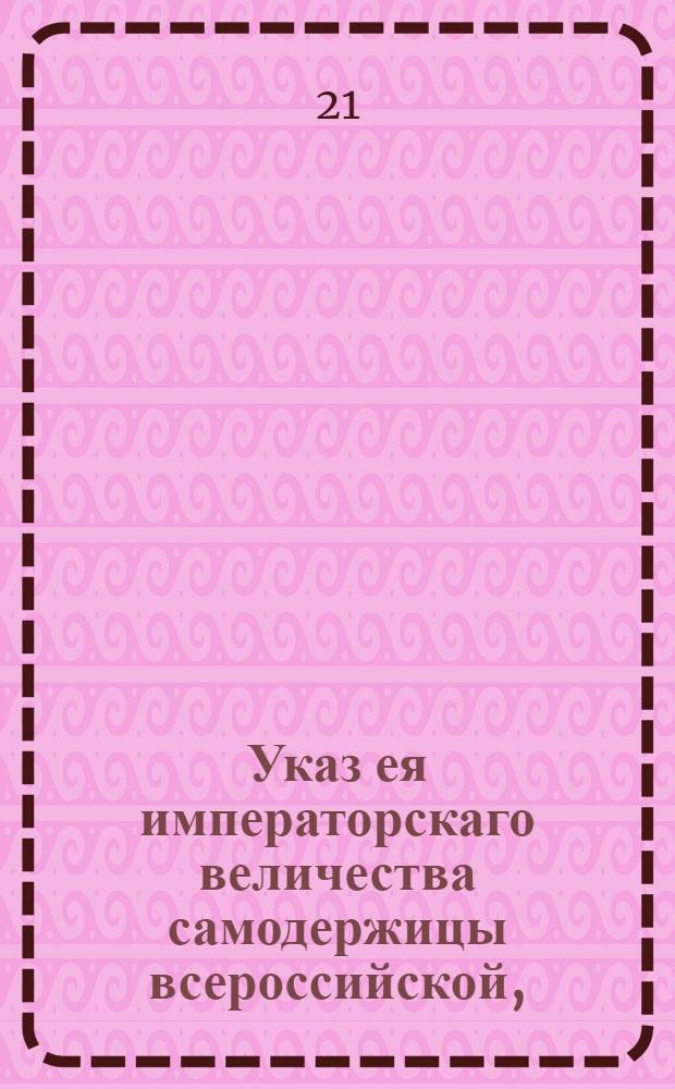 Указ ея императорскаго величества самодержицы всероссийской, : О запрещении ездящим на богомолье, брать по дорогам у обывателей безденежно подводы и съестные припасы : Из Правительствующаго Сената, объявляется во всенародное известие