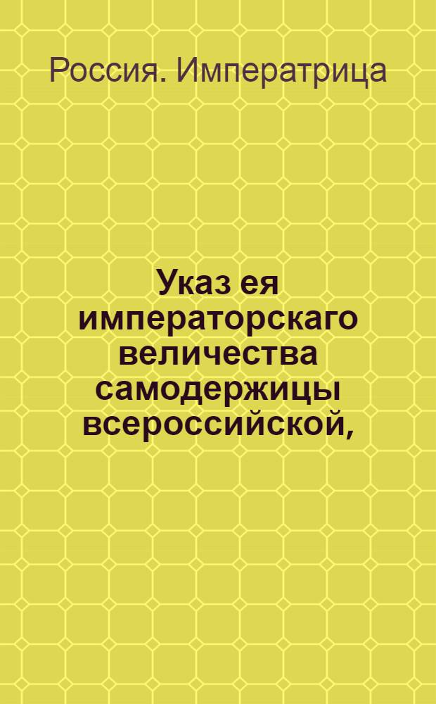 Указ ея императорскаго величества самодержицы всероссийской, : О рассылке указа о правилах торговой компании графа Воронцова на Каспийском море : Из Правительствующаго Сената