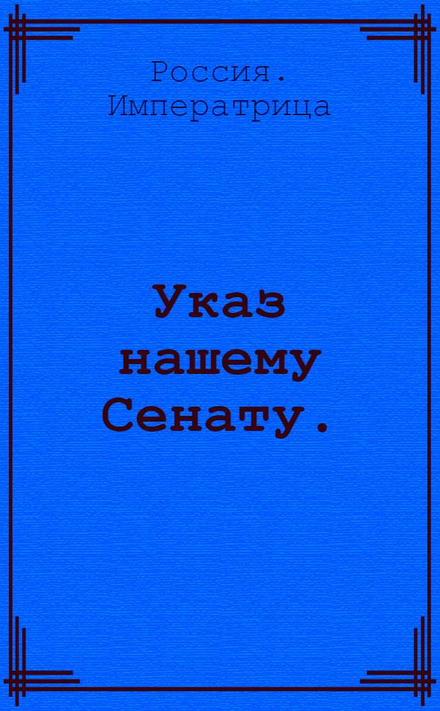 Указ нашему Сенату. : О введении в Санкт-петербургскую губернию правления по новым учреждениям, и о учинении распоряжения, касательно доходов, остатков суммы и ревизования счетов