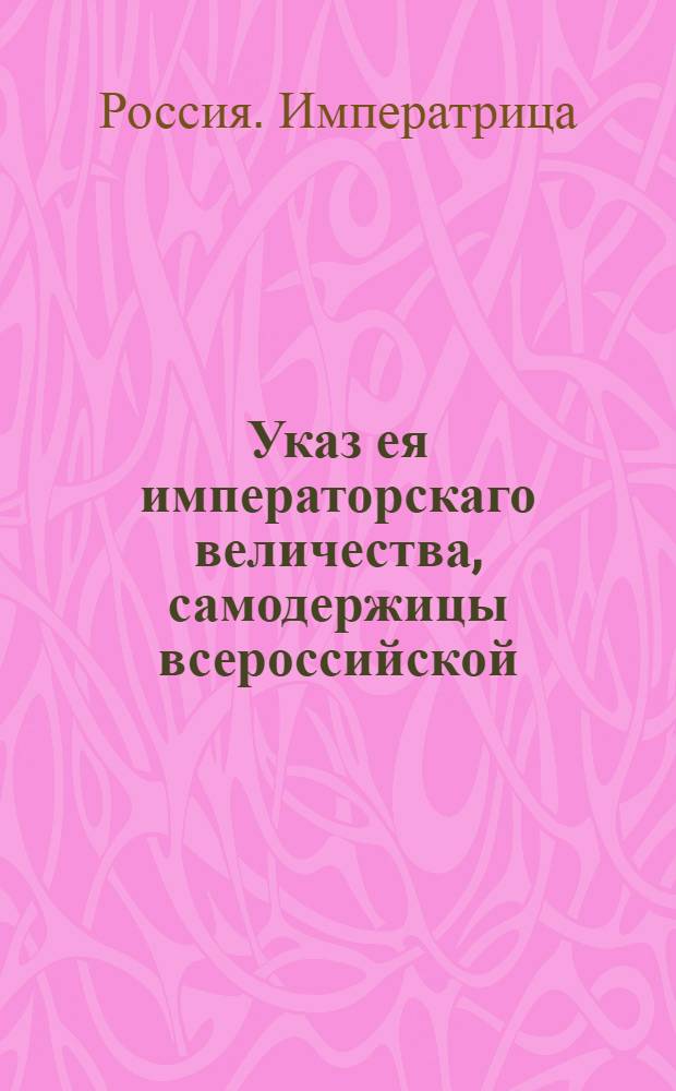 Указ ея императорскаго величества, самодержицы всероссийской : О рассылке указа о назначении архангелогородским губернатором ярославского и архангелогородского генерал-губернатора Мельгунова и Костромским губернатором нижегородского и костромского генерал-губернатора Ступишина : Из Государственной Военной коллегии