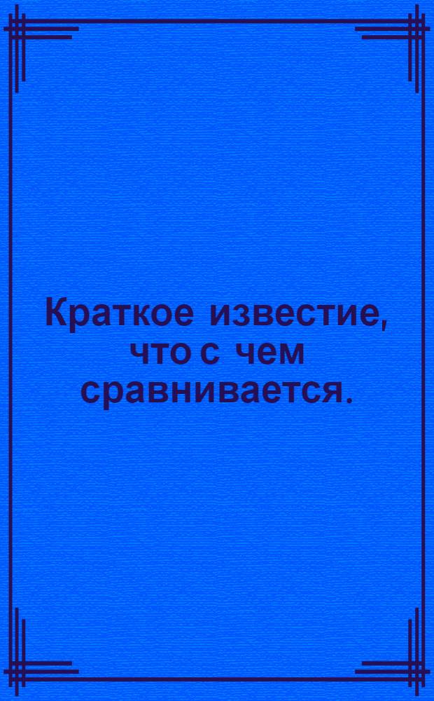 Краткое известие, что с чем сравнивается.