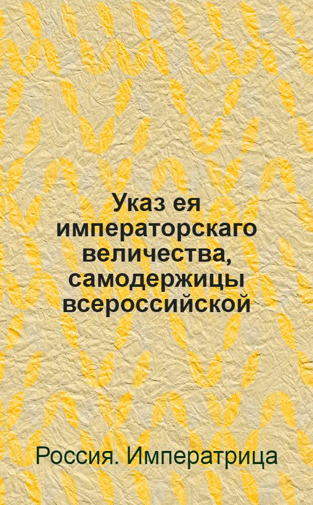 Указ ея императорскаго величества, самодержицы всероссийской : О рассылке указа о переводе тобольского обер-коменданта Отто фон Гаудринга на должность коменданта Полоцка, о переводе коменданта Полоцка Алексея Шепилова на должность коменданта Вологды и о назначении на должность тобольского обер-коменданта бригадира Александра Беклера : Из Государственной Военной коллегии