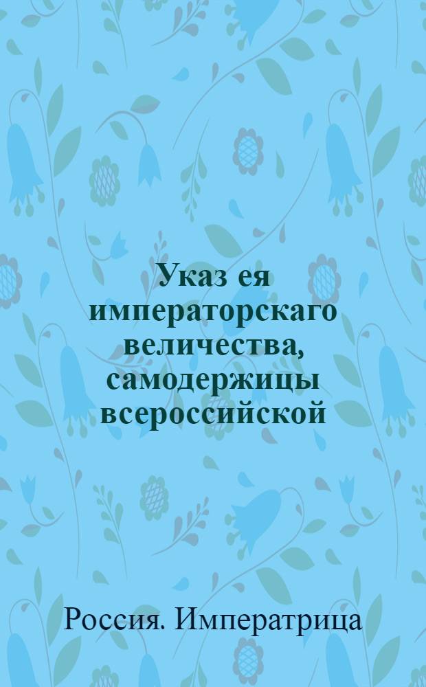 Указ ея императорскаго величества, самодержицы всероссийской : О рассылке указа о пожаловании коменданту Шлиссельбурга Ивану Цыглеру чина бригадира : Из Государственной Военной коллегии