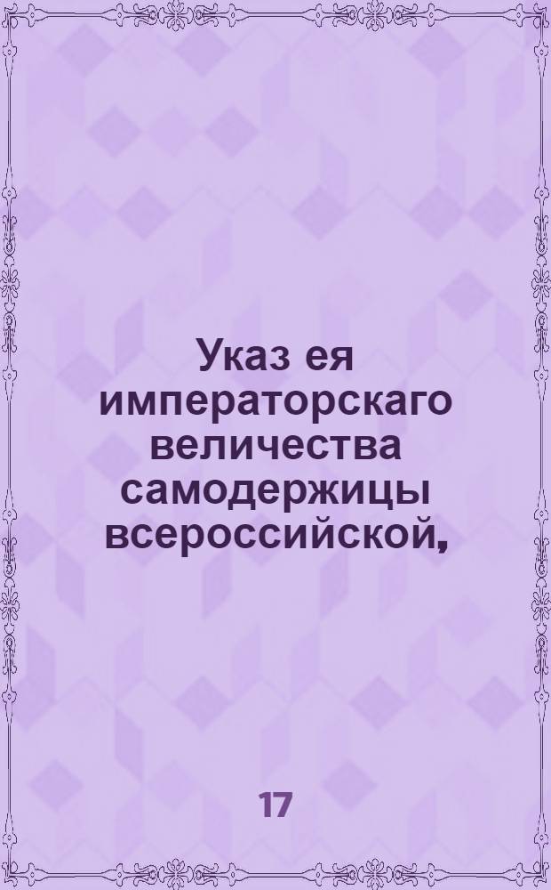 Указ ея императорскаго величества самодержицы всероссийской, : Об учреждении Межевой конторы для межевания Псковской губернии : Правительствующаго Сената из Межевой экспедиции объявляется всенародно