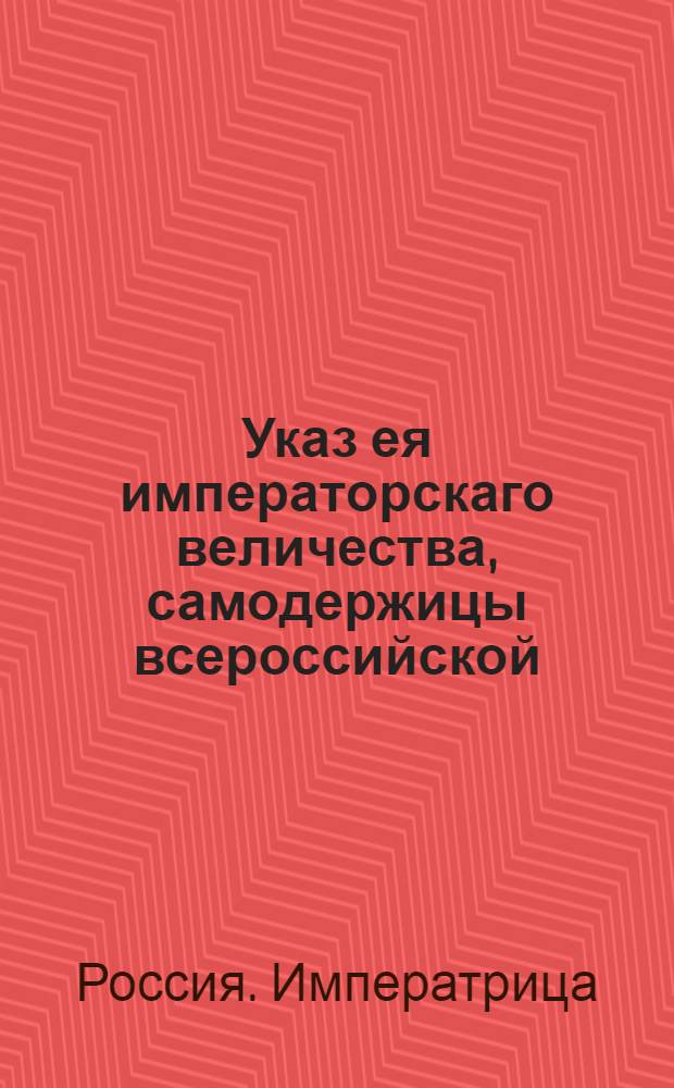 Указ ея императорскаго величества, самодержицы всероссийской : О рассылке указа об увольнении от полевой службы генерал-поручиков Ивана Кохиуса и Карла фон Делвиха и об определении их обер-комендантами в Киев и Выборг : Из Государственной Военной коллегии