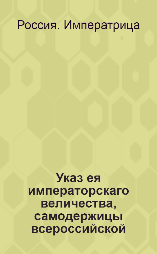 Указ ея императорскаго величества, самодержицы всероссийской : О рассылке указа об открытии в Харькове присутственных мест в соответствии с учреждениями 7 ноября 1775 года : Из Государственной Военной коллегии