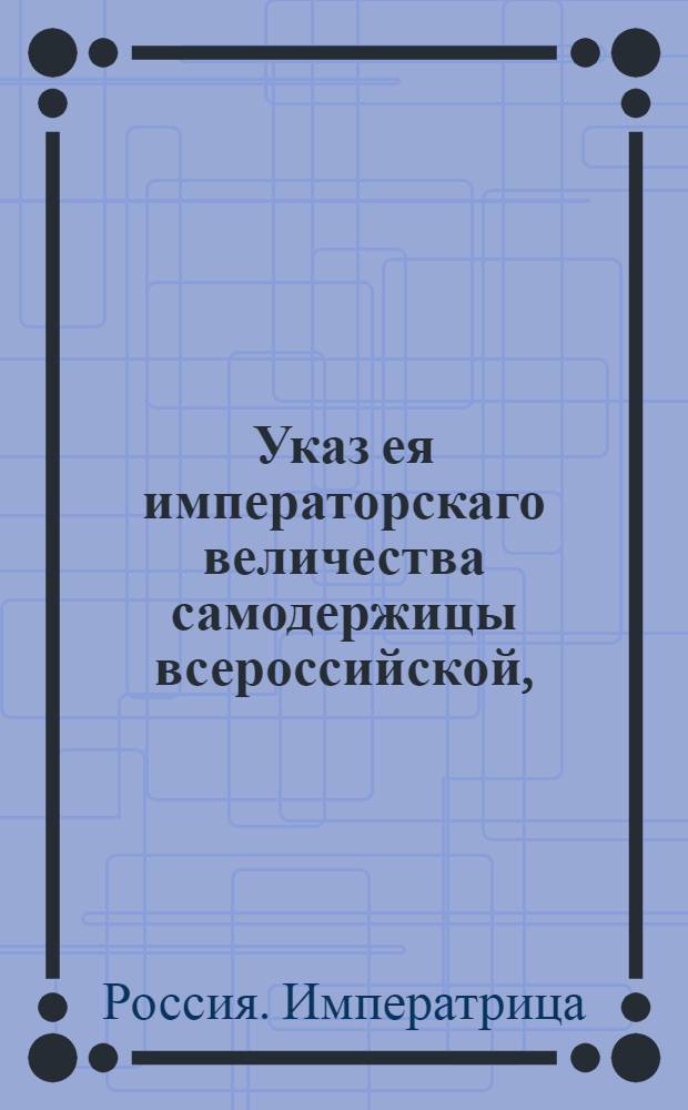 Указ ея императорскаго величества самодержицы всероссийской, : О рассылке указа о пожаловании чинов и должностей : Из Правительствующаго Сената