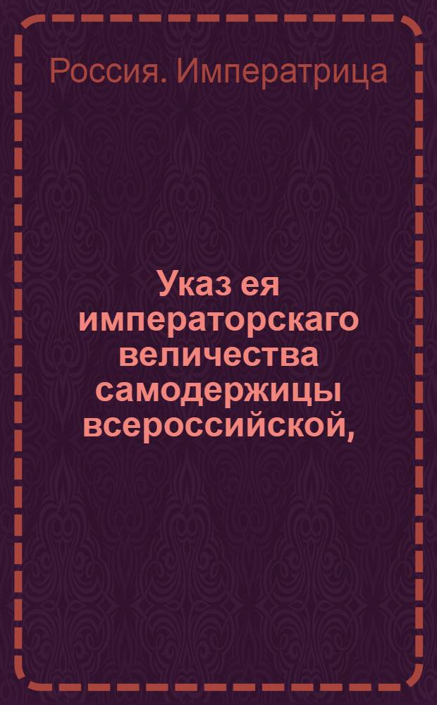Указ ея императорскаго величества самодержицы всероссийской, : О порядке решения дел о казенных взысканиях : Из Правительствующаго Сената