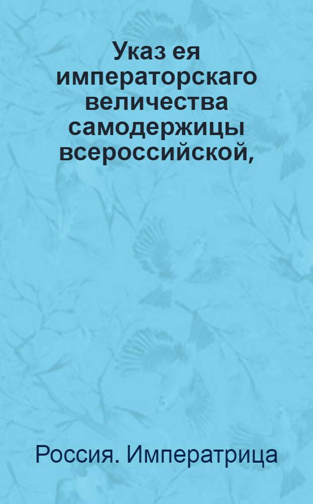 Указ ея императорскаго величества самодержицы всероссийской, : О рассылке указа о назначении коллежского советника и гвардейских полков доктора Крузе в придворные лейб-медики с чином действительного статского советника : Из Правительствующаго Сената
