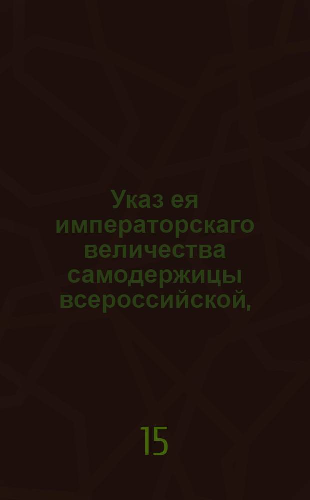 Указ ея императорскаго величества самодержицы всероссийской, : О недозволении детям, неотделенным от родителей, обязываться заемными письмами и давать на себя записи без позволения родителей, или тех родственников, от которых они ожидают наследства : Из Правительствующаго Сената, объявляется во всенародное известие