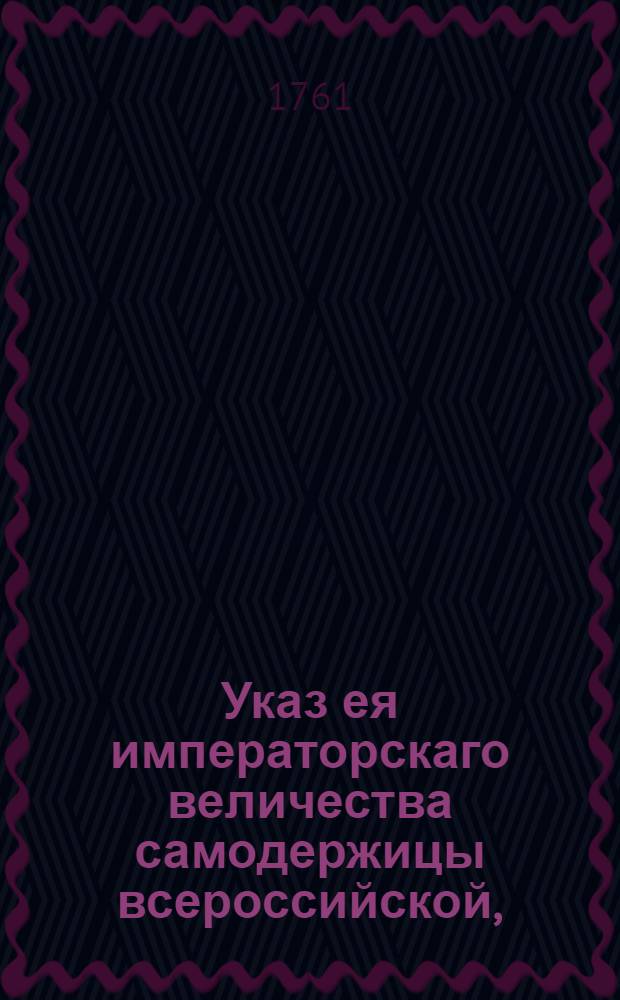 Указ ея императорскаго величества самодержицы всероссийской, : Ведение в Сенатскую контору о дозволении камер-юнкеру барону Строганову принять пожалованное ему римским императором графское Римской империи достоинство : Из Правительствующаго Сената