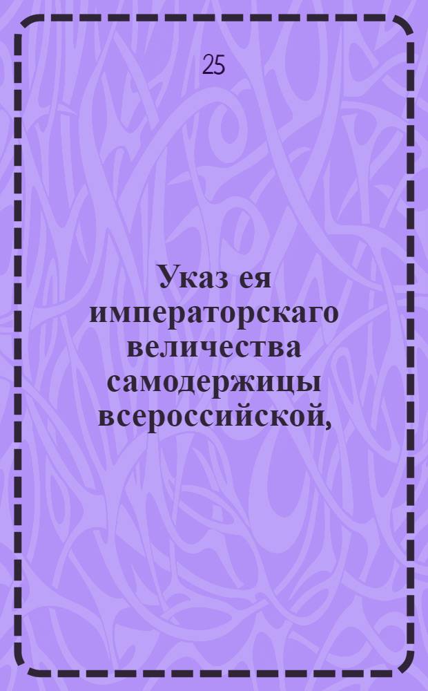 Указ ея императорскаго величества самодержицы всероссийской, : О посылке воинской команды для усмирения и приведения в послушание крестьян, приписанных к заводам сенатора генерала фельдцейгмейстера и кавалера графа Петра Ивановича Шувалова и о разрешении подачи жалоб на прикащиков лично генералу Шувалову : Из Правительствующаго Сената, объявляется во всенародное известие