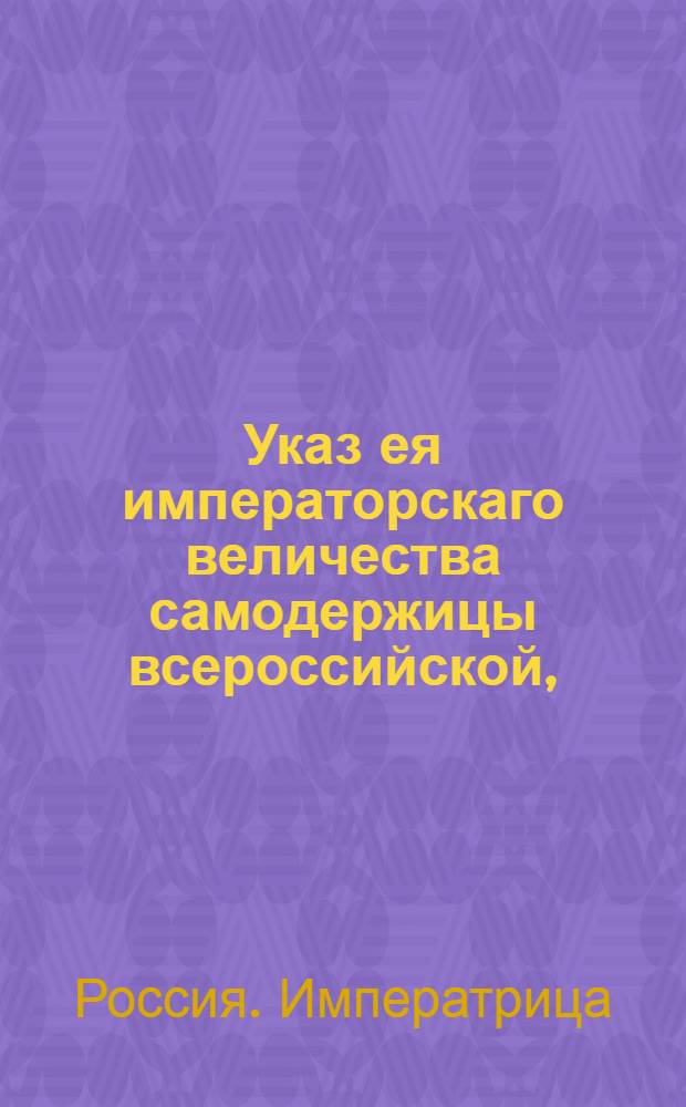 Указ ея императорскаго величества самодержицы всероссийской, : О присылке годовых доверенностей на получение пенсии или жалованья из Статских казначейств, с засвидетельствованием того места, где кто проживает : Из Правительствующаго Сената