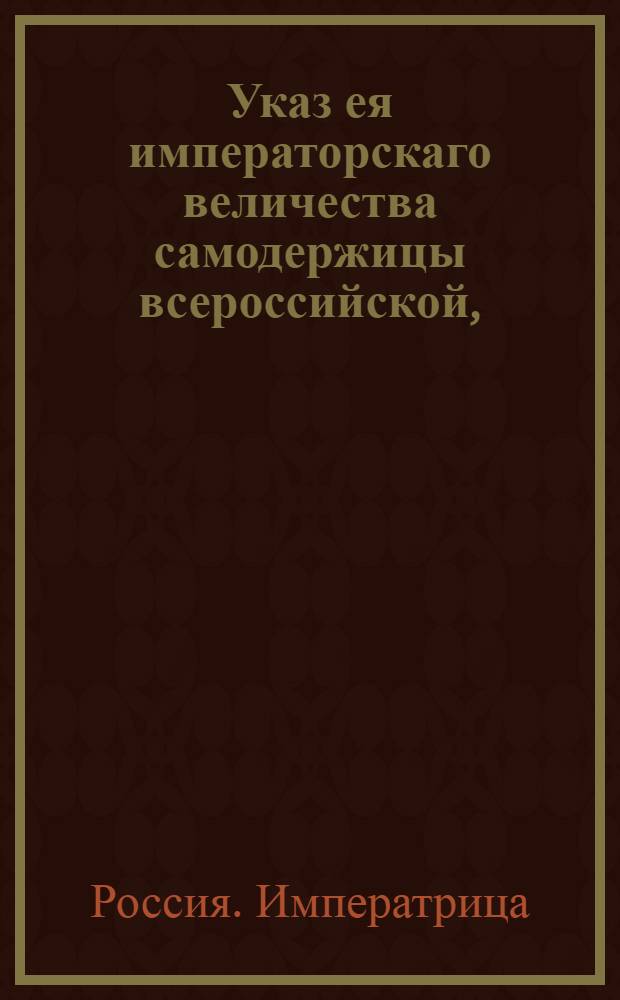 Указ ея императорскаго величества самодержицы всероссийской, : Об учреждении Банковых контор в Новгороде, Пскове, Твери, Нежине, Киеве, Курске, Харькове, Тамбове, Орле и Туле : Из Правительствующаго Сената объявляется всенародно