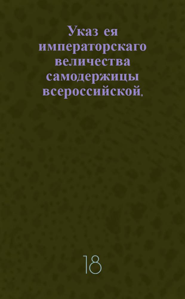 Указ ея императорскаго величества самодержицы всероссийской, : О разрешении купцам во всей Российской империи иметь при своих домах лавки и торговать в них : Из Правительствующаго Сената объявляется всенародно