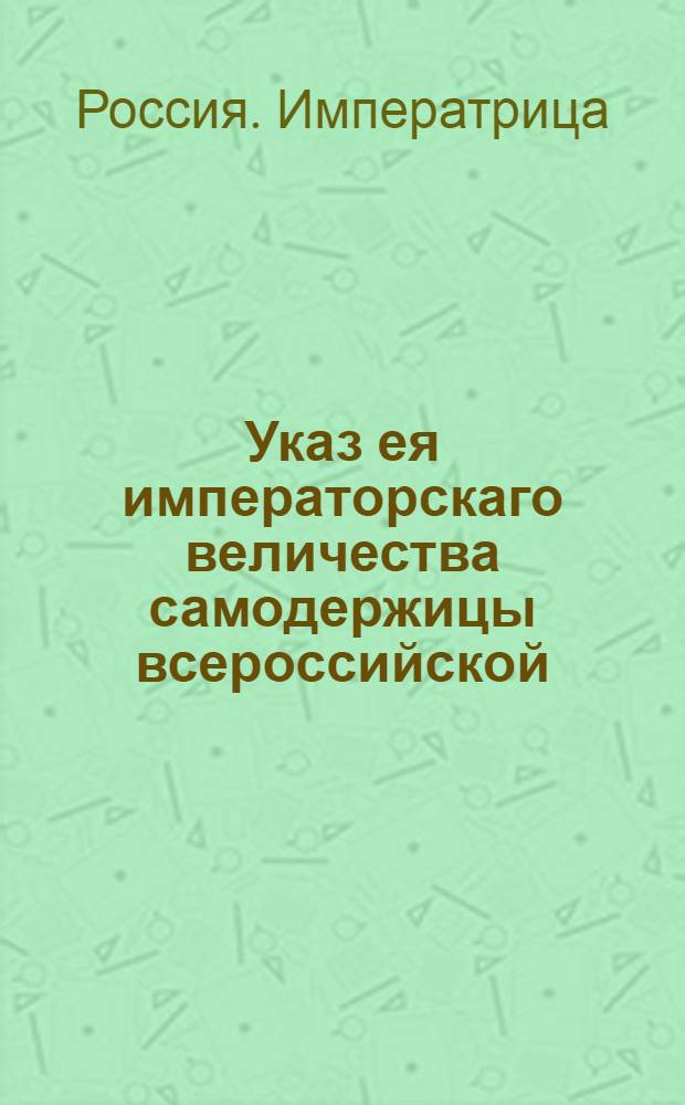 Указ ея императорскаго величества самодержицы всероссийской : О произвождении жалованья определенным при соляных при соляных магазинах приставам и платы сидельцам у продажи соли, из прибыльных соляных денег : Из Правительствующаго Сената