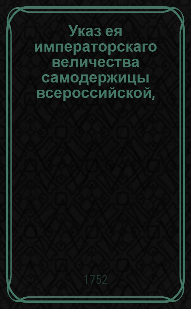 Указ ея императорскаго величества самодержицы всероссийской, : О рассылке указа о имении в Москве всем присутственным местам от пожаров крепкую предосторожность, и о следовании воинским командам ко утушению пожаров с поспешением : Правительствующаго Сената из канторы