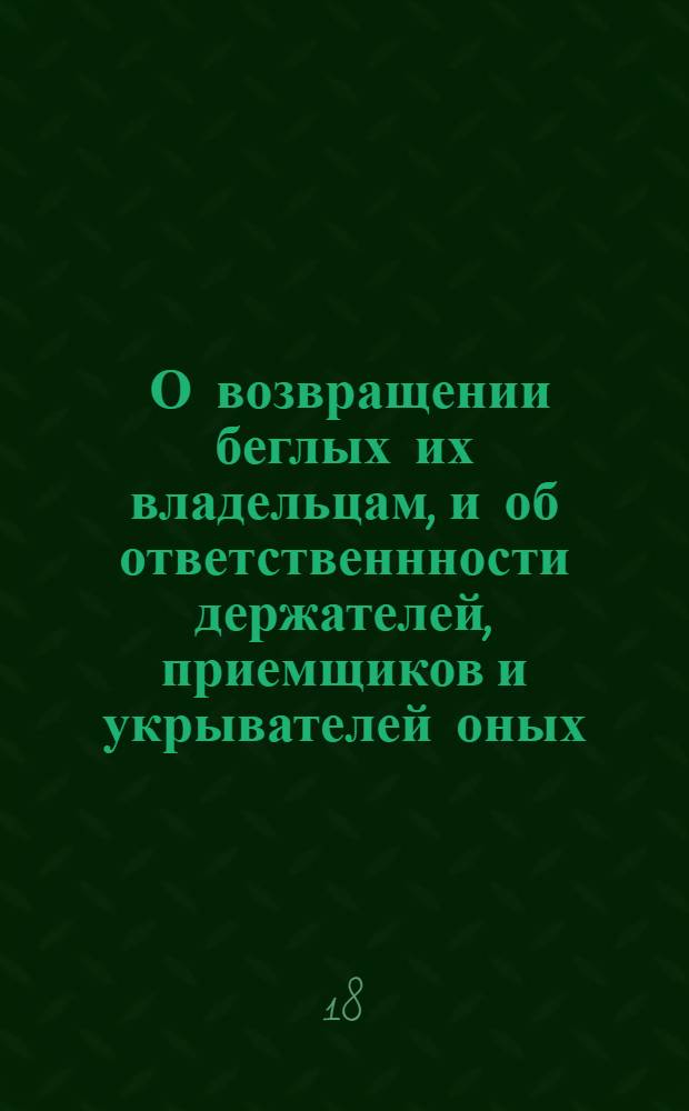 [О возвращении беглых их владельцам, и об ответственнности держателей, приемщиков и укрывателей оных]