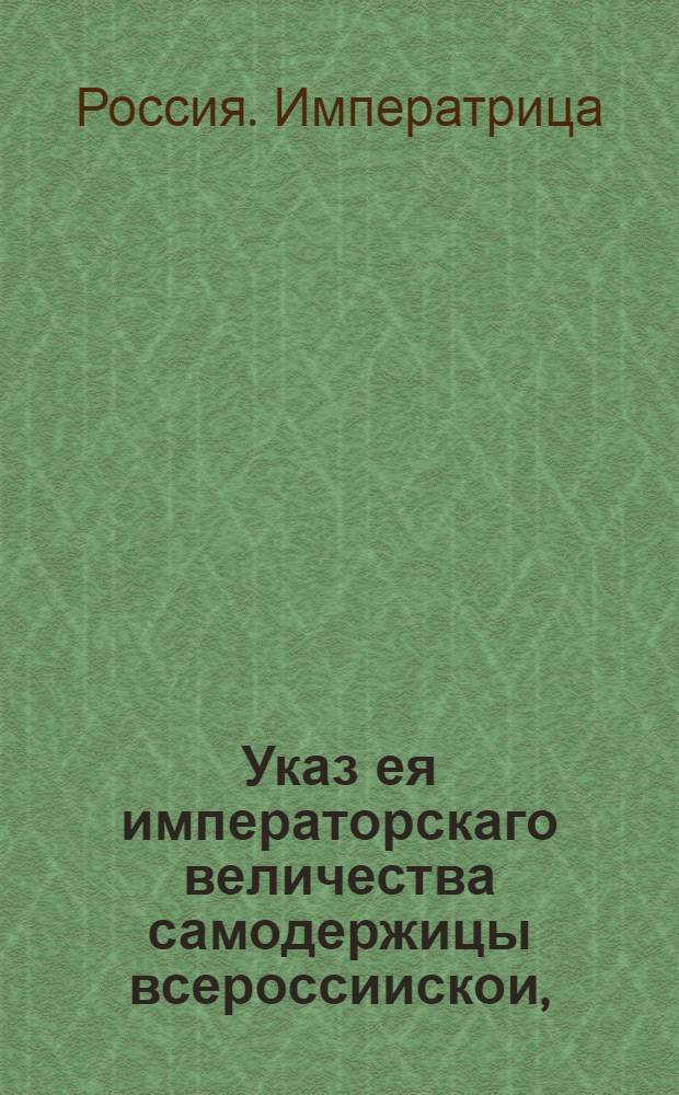 Указ ея императорскаго величества самодержицы всероссиискои, : О рассылке указа о приостановлении действия указа 1754 ноября 18 и об отпуске за границу российских товаров на основании прежних уставов : Правительствующаго Сената из канторы