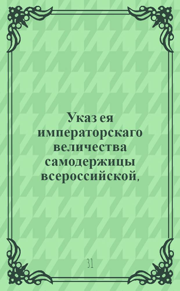 Указ ея императорскаго величества самодержицы всероссийской, : О конфирмации 7 марта 1783 года доклада А.А.Вяземского, А.П.Шувалова, А.Р.Воронцова и А.А.Безбородко о установлении в пользу почт платежа по полупроценту с цены пересылаемой в натуре золотой и серебряной монеты и государственных ассигнаций : Из Правительствующаго Сената объявляется во всенародное известие
