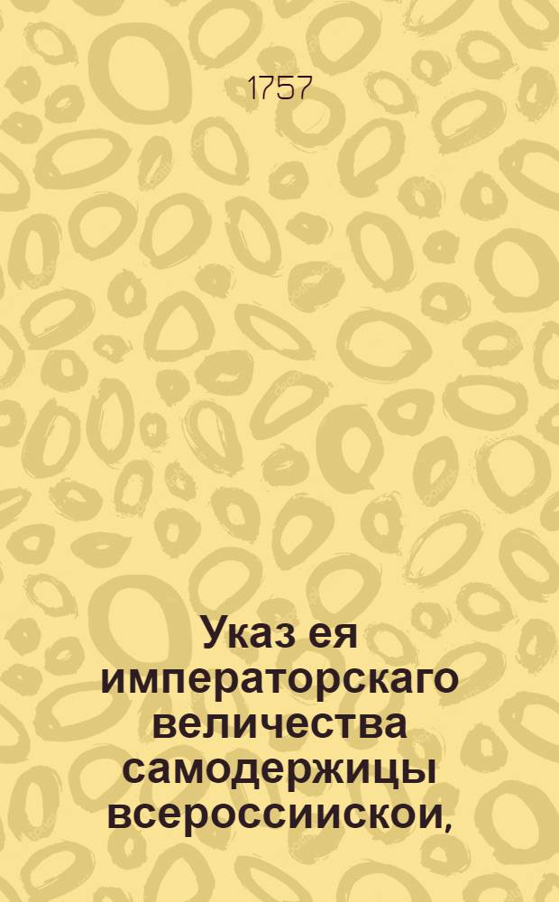 Указ ея императорскаго величества самодержицы всероссиискои, : О рассылке указа об очереди присутственных мест находиться с большими заливными трубами во время пожаров : Правительствующаго Сената из канторы