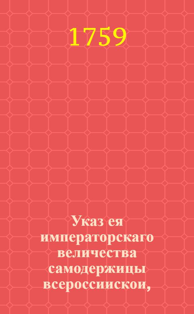 Указ ея императорскаго величества самодержицы всероссиискои, : О рассылке указа о починке и содержании в исправности в Москве мостовых ведомствами, до которых они принадлежат, и о взыскании с ведомств штрафа за невыполнение : Правительствующаго Сената из канторы