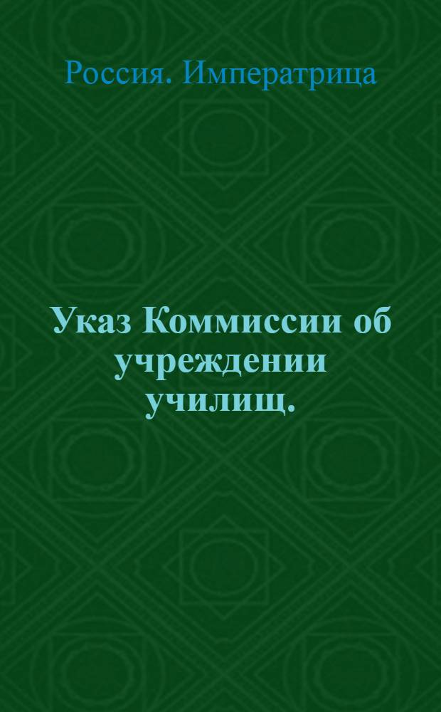 Указ Коммиссии об учреждении училищ. : О составлении плана для заведения университетов в Пскове, Чернигове и Пензе