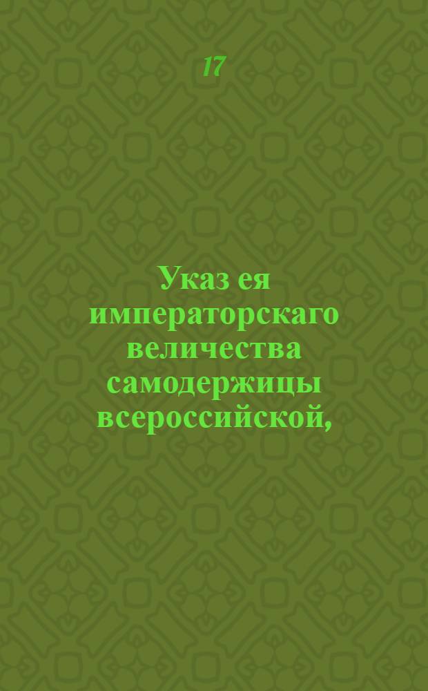 Указ ея императорскаго величества самодержицы всероссийской, : О разделе наследственного имения в двугодичный срок, и о взятии такового в опеку, если наследники в течении сего срока не учинят полюбовного раздела : Из Правительствующаго Сената объявляется всенародно