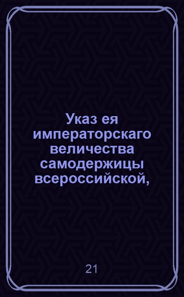 Указ ея императорскаго величества самодержицы всероссийской, : О дозволении купцам, мещанам и крестьянам производить свободный торг дровами; о неназначении меры однопольных дров; о невзиамнии никаких поборов с проводимых чрез мосты на Неве барок с дровами; о назначении для складки дров мест; о содержании казенного дровяного магазина; о разделении лесных угодий и о привозе сельским обывателям в С. Петербург дров, сена и всяких произрастений для продажи на торговых площадях : Из Правительствующаго Сената объявляется во всенародное известие