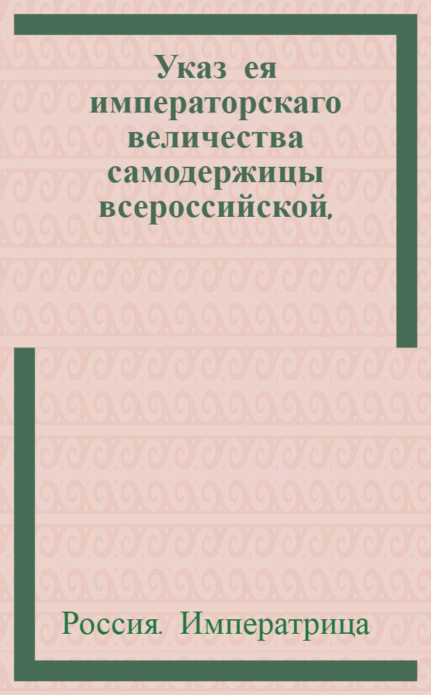 Указ ея императорскаго величества самодержицы всероссийской, : О рассылке указа о пожаловании генералу М.Кречетникову графского Российской Империи достоинства : Из Правительствующаго Сената