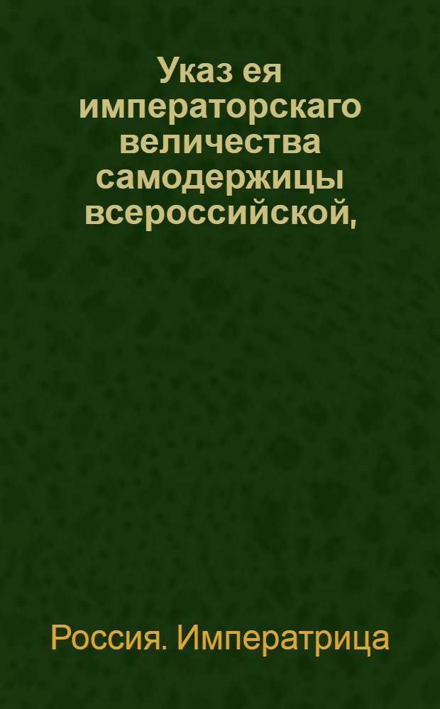Указ ея императорскаго величества самодержицы всероссийской, : О рассылке указа о пожаловании чинов ряду польских чиновников и генералов в присоединенных областях : Из Правительствующаго Сената