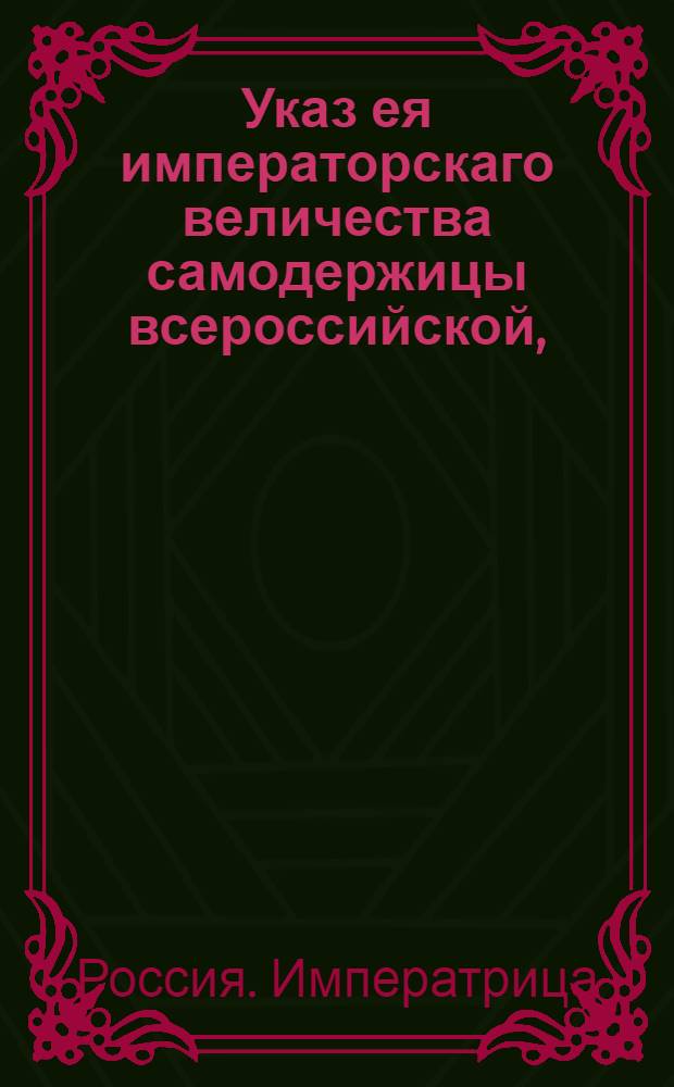 Указ ея императорскаго величества самодержицы всероссийской, : О рассылке указа о признании Г.Виадзоли генеральным консулом Римской Империи в России : Из Правительствующаго Сената