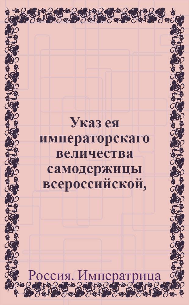 Указ ея императорскаго величества самодержицы всероссийской, : О рассылке указов от 15 сентября о пожаловании должностей : Из Правительствующаго Сената