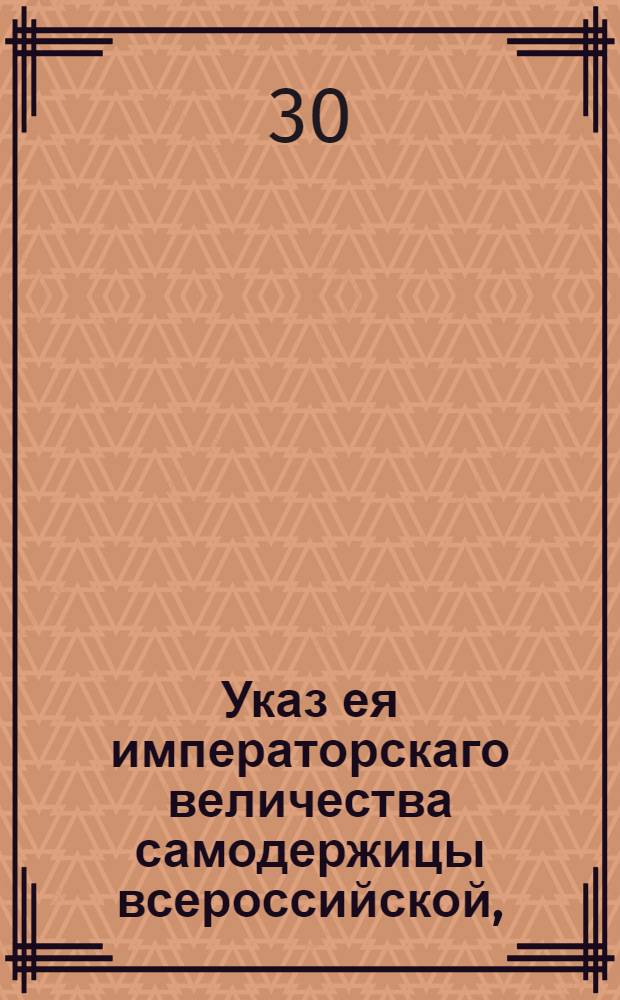 Указ ея императорскаго величества самодержицы всероссийской, : О продолжении срока до 1 июля 1794 года для продажи товаров, которых ввоз в Россию запрещен : Из Правительствующаго Сената объявляется всенародно