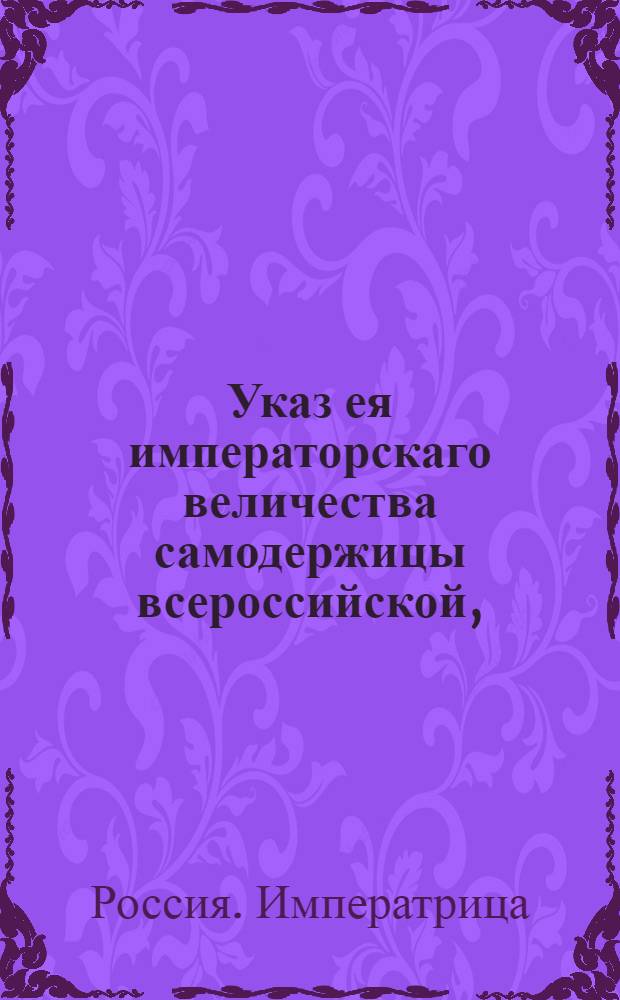 Указ ея императорскаго величества самодержицы всероссийской, : О порядке продажи порозжих казенных земель : Из Правительствующаго Сената объявляется всенародно