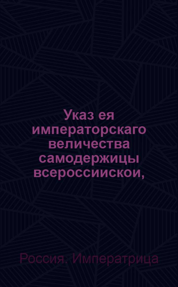 Указ ея императорскаго величества самодержицы всероссиискои, : О рассылке указа о запрещении азартных игр и о дозволении играть в дворянских домах для препровождения времени и не на большие суммы в ломбер и прочие тому подобные игры : Правительствующаго Сената из канторы
