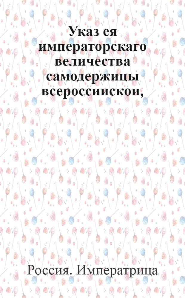 Указ ея императорскаго величества самодержицы всероссиискои, : О рассылке указа о дозволении камер-юнкеру барону Строганову принять пожалованное ему римским императором графское Римской империи достоинство : Правительствующаго Сената из канторы