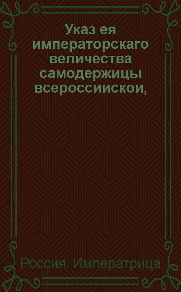 Указ ея императорскаго величества самодержицы всероссиискои, : О рассылке указа о поручении, за болезнию генерал-фельдцейхмейстера графа Петра Ивановича Шувалова, управления как военно-походною его канцеляриею по артиллерии и фортификации, так и оружейною экспедициею генерал-кригс-коммисару генерал-майору Александру Глебову, а заведывания Монетною экспедицеею члену Военной коллегии бригадиру Яковлеву : Правительствующаго Сената из канторы