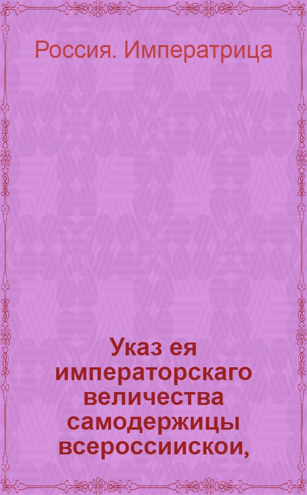 Указ ея императорскаго величества самодержицы всероссиискои, : О рассылке указа о недозволении детям, неотделенным от родителей, обязываться заемными письмами и давать на себя записи без позволения родителей, или тех родственников, от которых они ожидают наследства : Правительствующаго Сената из канторы