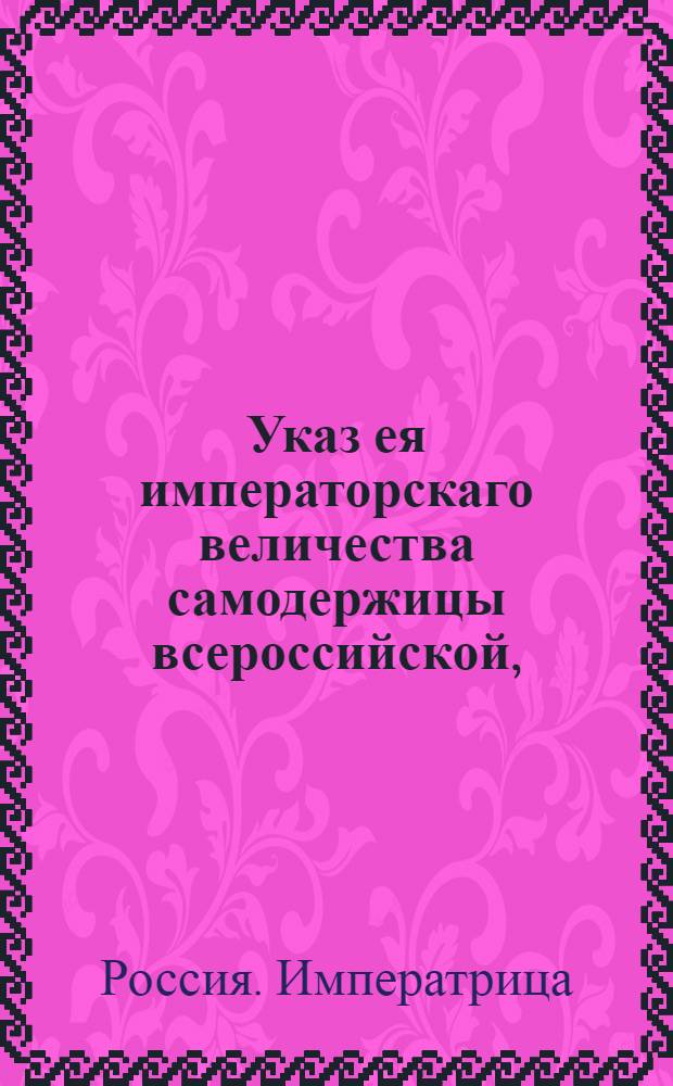 Указ ея императорскаго величества самодержицы всероссийской, : О рассылке указа о записке в судные тетради произнесенных истцом или ответчиком речей, к делу не принадлежащих, об упоминании об оных в решительном определении и о поступании за ябеднические споры по указу 1752 года. : Из Правительствующаго Сената