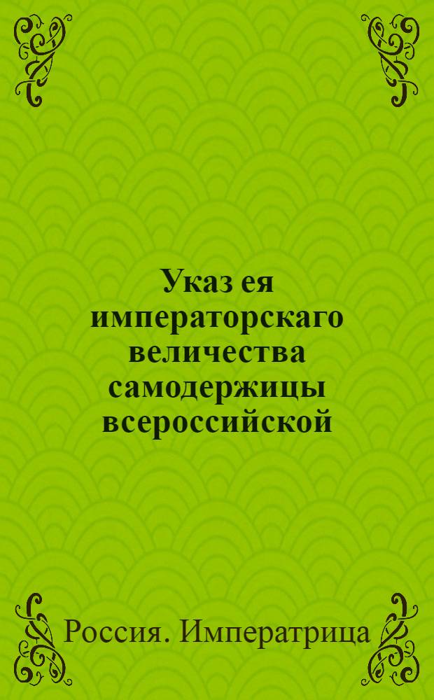 Указ ея императорскаго величества самодержицы всероссийской : О рассылке "Учреждения особливого училища при Воскресенском Новодевичьем монастыре для воспитания малолетних девушек", утвержденного 31 января 1765 года : Из Правительствующаго Сената
