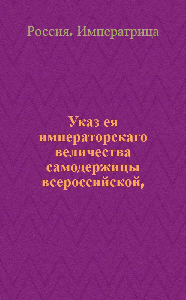 Указ ея императорскаго величества самодержицы всероссийской, : Об исправном заготовлении рыбы для отпуска в верьховые города : Из Правительствующаго Сената, объявляется во всенародное известие