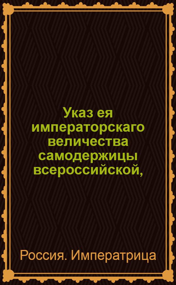 Указ ея императорскаго величества самодержицы всероссийской, : О произвождении откупов и подрядов на основании Регламента Камер-коллегии : Из Правительствующаго Сената