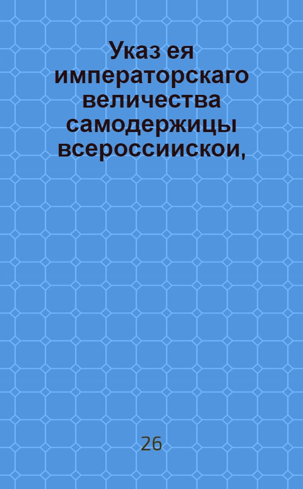 Указ ея императорскаго величества самодержицы всероссиискои, : О явке всем людям, подлежащим ревижской переписи, к назначенным для произведения оной генералам : Из Правительствующаго Сената, объявляется во всенародное известие