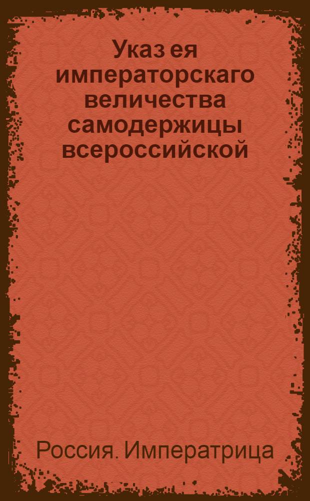 Указ ея императорскаго величества самодержицы всероссийской : О рассылке указа Екатерины II от 22 августа 1765 года об отмене вытей, налагаемых по татийным и разбойным делам на целые селения и о штрафовании тех только крестьян, которые о ворах и разбойниках знали : Из Правительствующаго Сената
